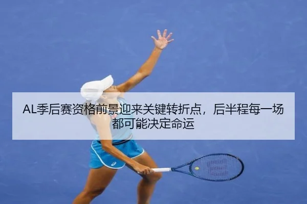 AL季后赛资格前景迎来关键转折点，后半程每一场都可能决定命运